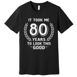 It Took Me 80 Years To Look This Good 80th Birthday Premium T-Shirt