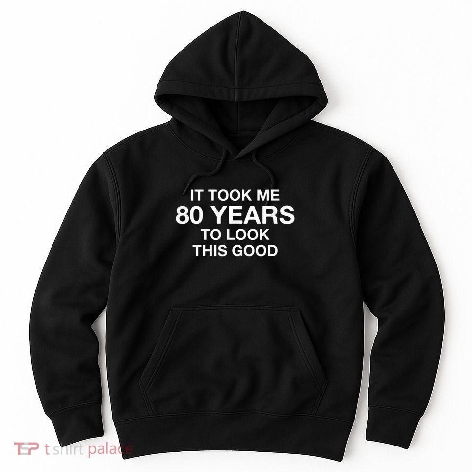 It Took Me 80 Years To Look This Good 80th Birthday Hoodie