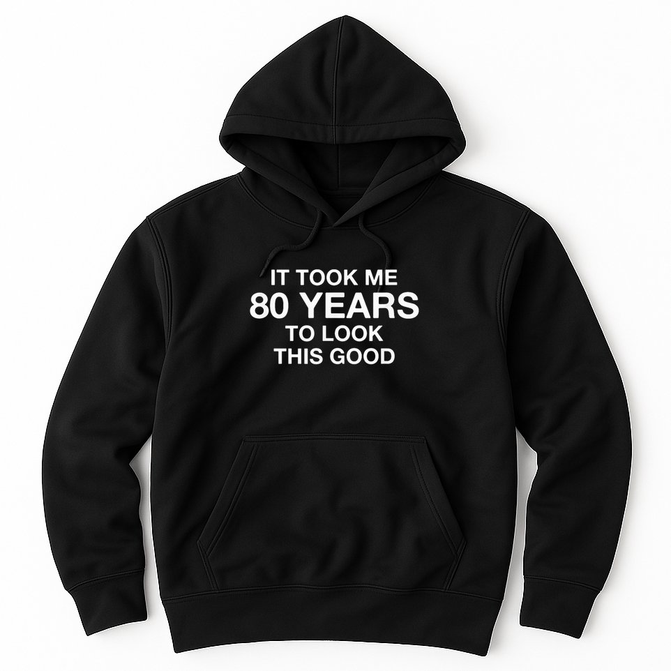 It Took Me 80 Years To Look This Good 80th Birthday Hoodie