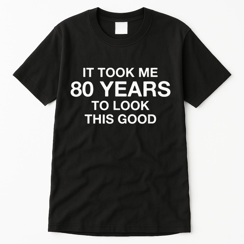 It Took Me 80 Years To Look This Good 80th Birthday Tall T-Shirt