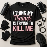 I Think My Trainer Is Trying To Kill Me Funny Gym Performance Shirt