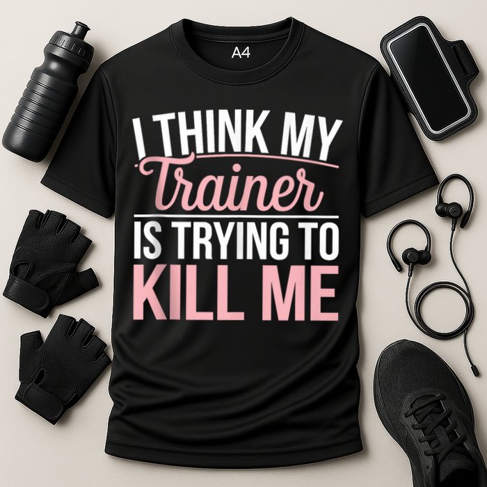 I Think My Trainer Is Trying To Kill Me Funny Gym Performance Shirt