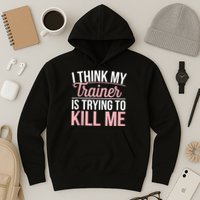 I Think My Trainer Is Trying To Kill Me Funny Gym Hoodie