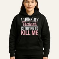 I Think My Trainer Is Trying To Kill Me Funny Gym Hoodie