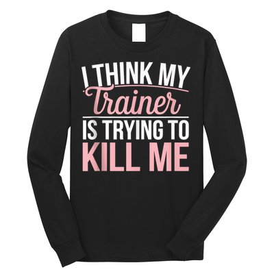 I Think My Trainer Is Trying To Kill Me Funny Gym Long Sleeve Shirt