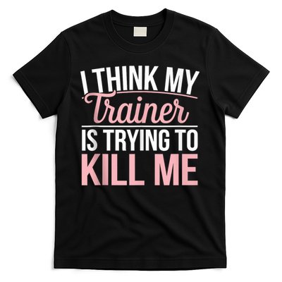 I Think My Trainer Is Trying To Kill Me Funny Gym T-Shirt