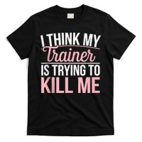 I Think My Trainer Is Trying To Kill Me Funny Gym T-Shirt