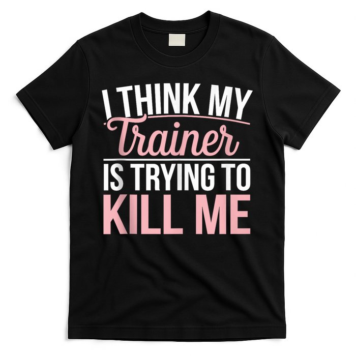 I Think My Trainer Is Trying To Kill Me Funny Gym T-Shirt