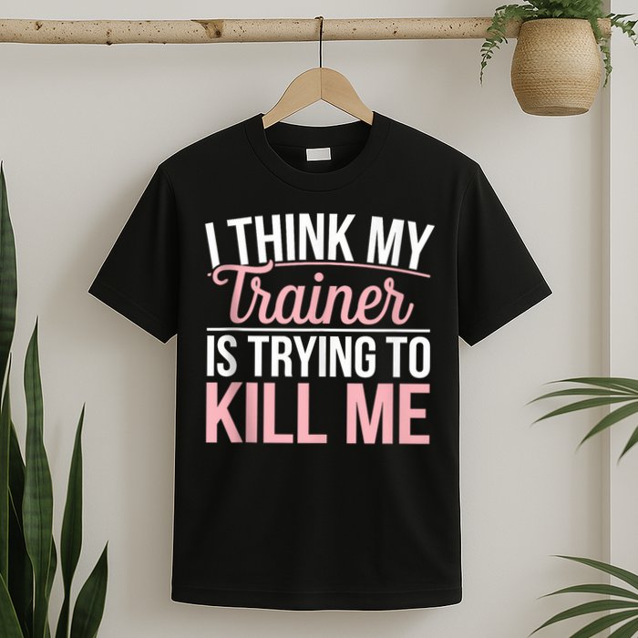 I Think My Trainer Is Trying To Kill Me Funny Gym T-Shirt