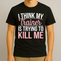 I Think My Trainer Is Trying To Kill Me Funny Gym T-Shirt