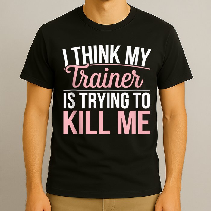 I Think My Trainer Is Trying To Kill Me Funny Gym T-Shirt