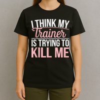 I Think My Trainer Is Trying To Kill Me Funny Gym T-Shirt