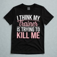 I Think My Trainer Is Trying To Kill Me Funny Gym T-Shirt