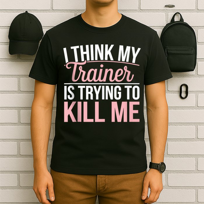 I Think My Trainer Is Trying To Kill Me Funny Gym T-Shirt