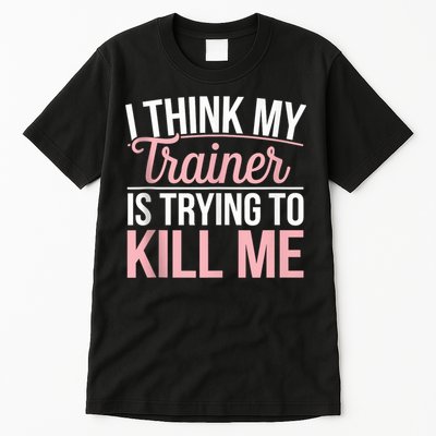 I Think My Trainer Is Trying To Kill Me Funny Gym Tall T-Shirt