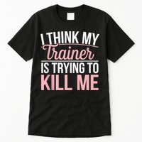I Think My Trainer Is Trying To Kill Me Funny Gym Tall T-Shirt