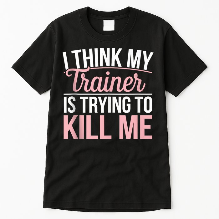 I Think My Trainer Is Trying To Kill Me Funny Gym Tall T-Shirt