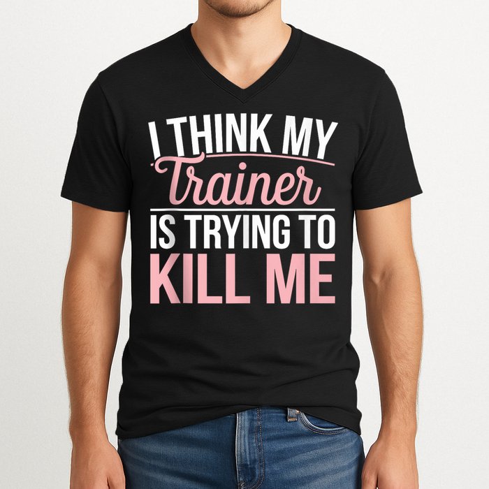 I Think My Trainer Is Trying To Kill Me Funny Gym V-Neck T-Shirt