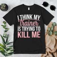 I Think My Trainer Is Trying To Kill Me Funny Gym Premium T-Shirt