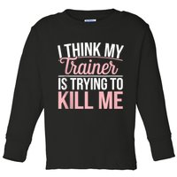 I Think My Trainer Is Trying To Kill Me Funny Gym Toddler Long Sleeve Shirt