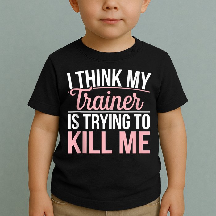 I Think My Trainer Is Trying To Kill Me Funny Gym Toddler T-Shirt