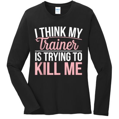 I Think My Trainer Is Trying To Kill Me Funny Gym Ladies Long Sleeve Shirt