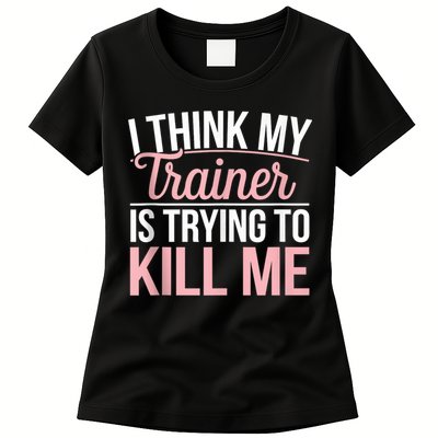 I Think My Trainer Is Trying To Kill Me Funny Gym Womens T-Shirt