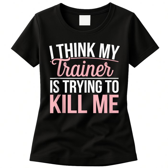 I Think My Trainer Is Trying To Kill Me Funny Gym Womens T-Shirt