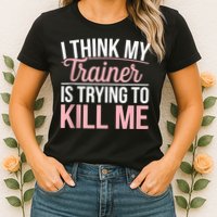 I Think My Trainer Is Trying To Kill Me Funny Gym Womens T-Shirt