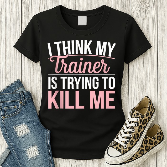 I Think My Trainer Is Trying To Kill Me Funny Gym Womens T-Shirt