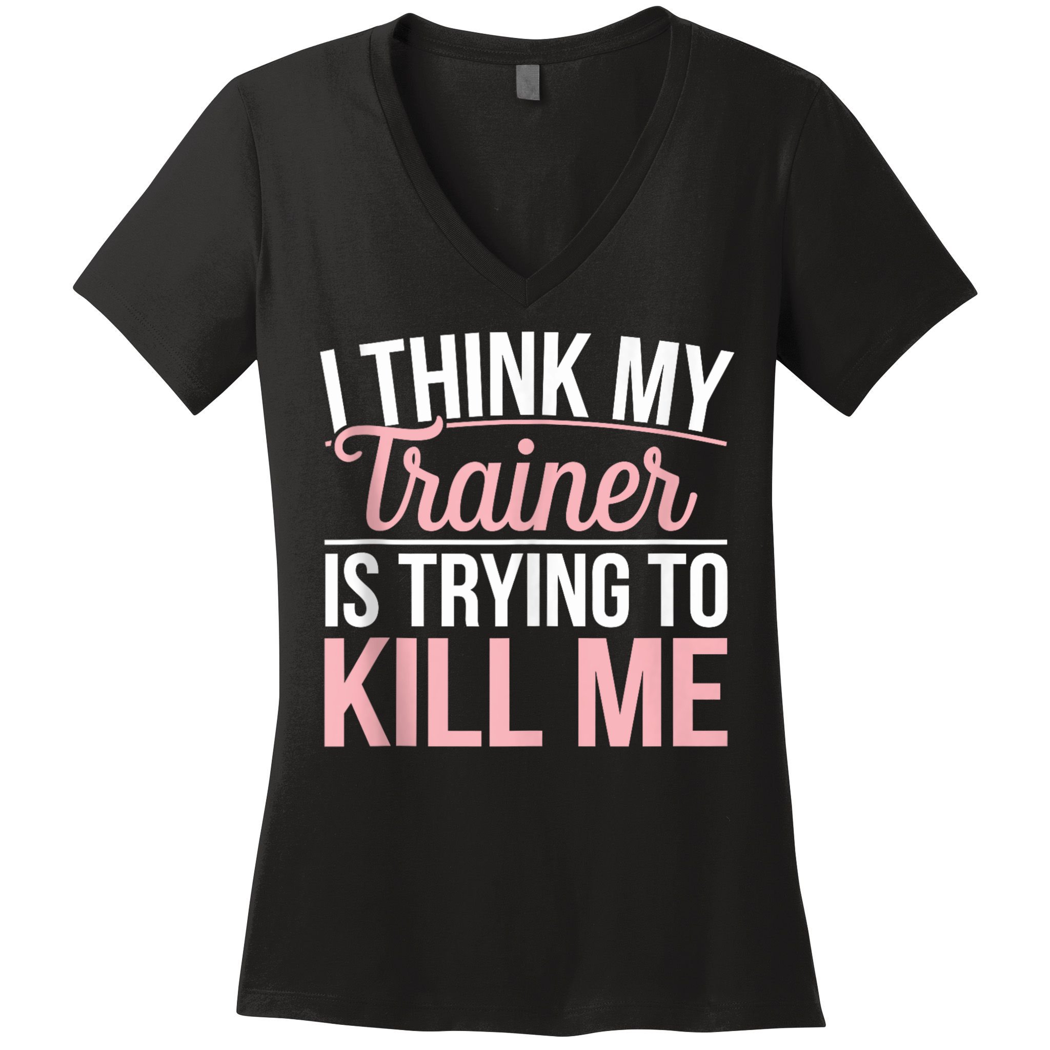 I Think My Trainer Is Trying To Kill Me Funny Gym Women's V-Neck T-Shirt