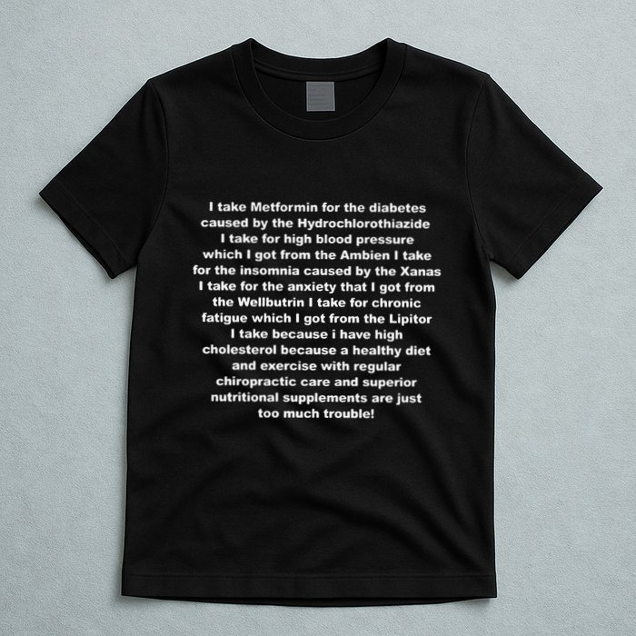 I Take Metformin For The Diabetes Caused By The Hydrochlorothiazide T-Shirt