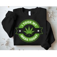 I Took My Meds Today Marijuana Funny Weed Cannabis Sayings Sweatshirt