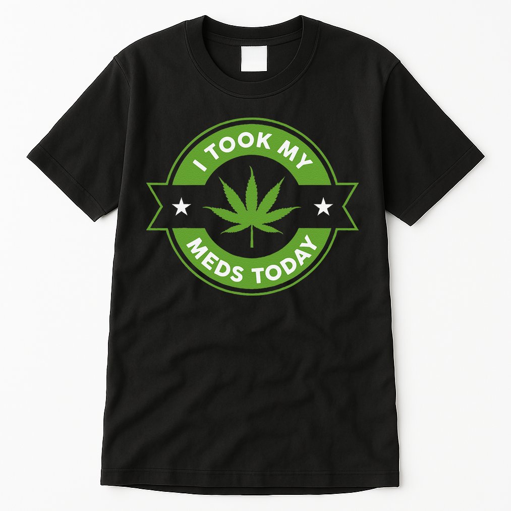 I Took My Meds Today Marijuana Funny Weed Cannabis Sayings Tall T-Shirt