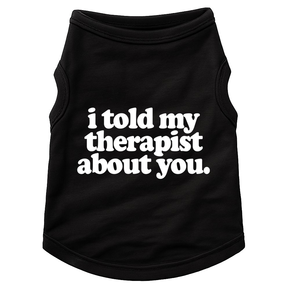 I Told My Therapist About You Funny Doggie Tank