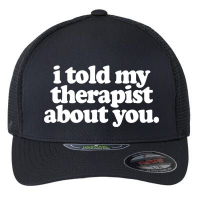 I Told My Therapist About You Funny Flexfit Unipanel Trucker Cap