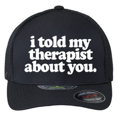 I Told My Therapist About You Funny Flexfit Unipanel Trucker Cap