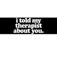 I Told My Therapist About You Funny Bumper Sticker