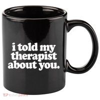 I Told My Therapist About You Funny 11oz C Handle Ceramic Mug