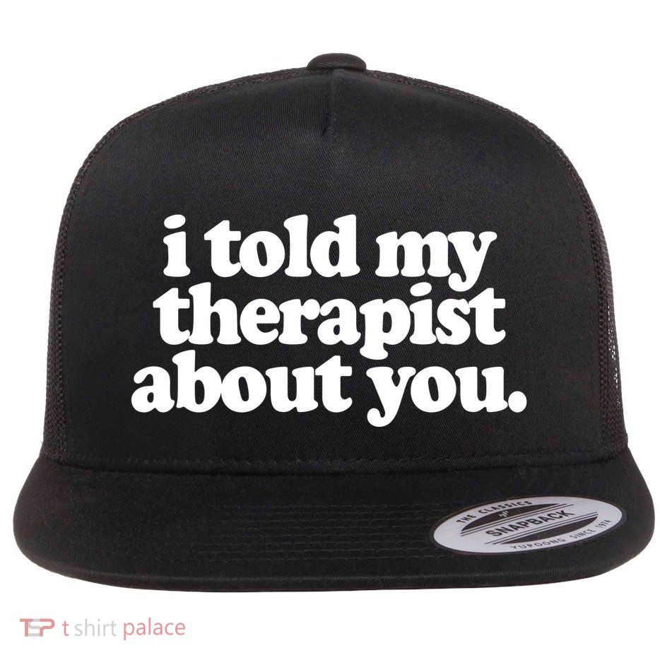 I Told My Therapist About You Funny Flat Bill Trucker Hat