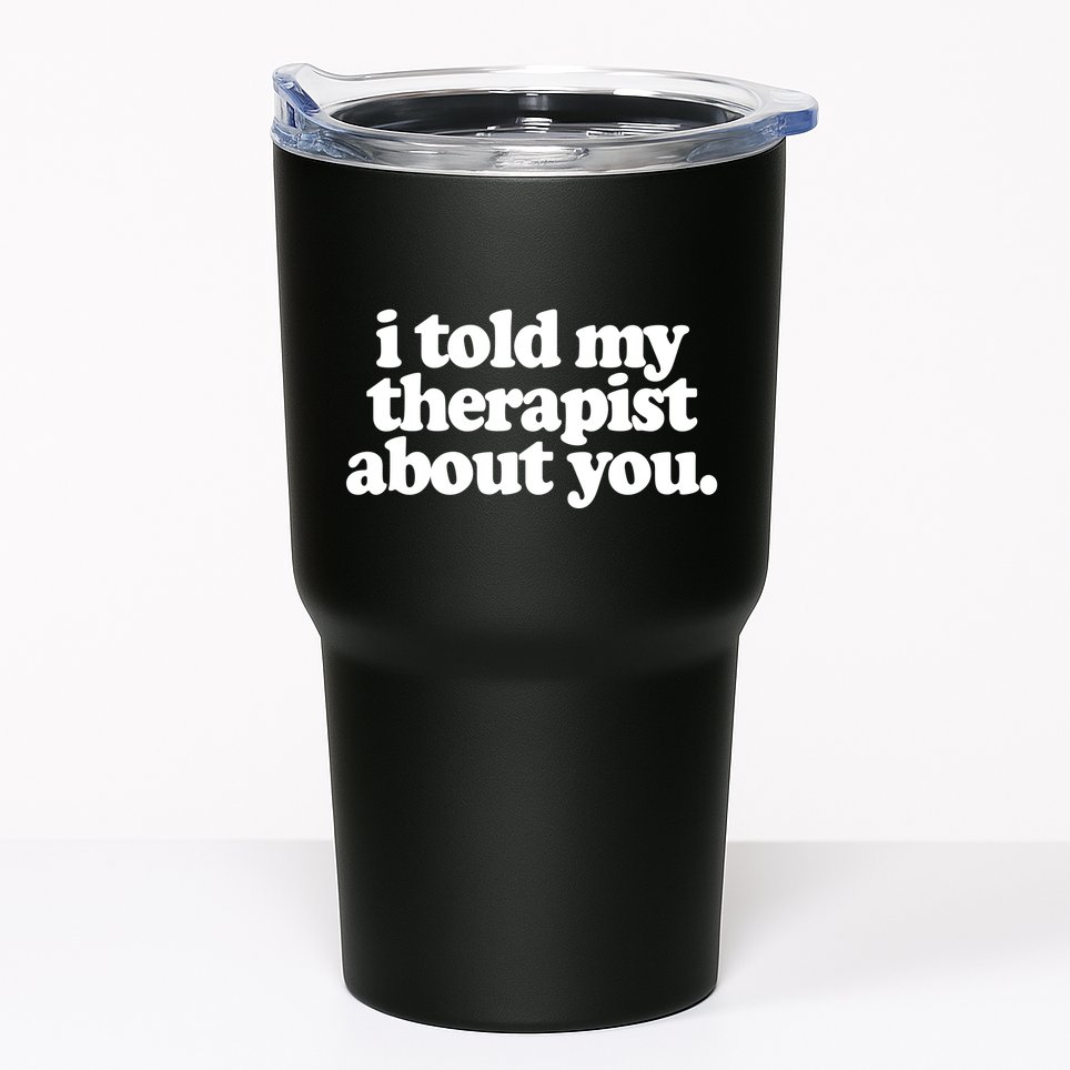 I Told My Therapist About You Funny Tumbler