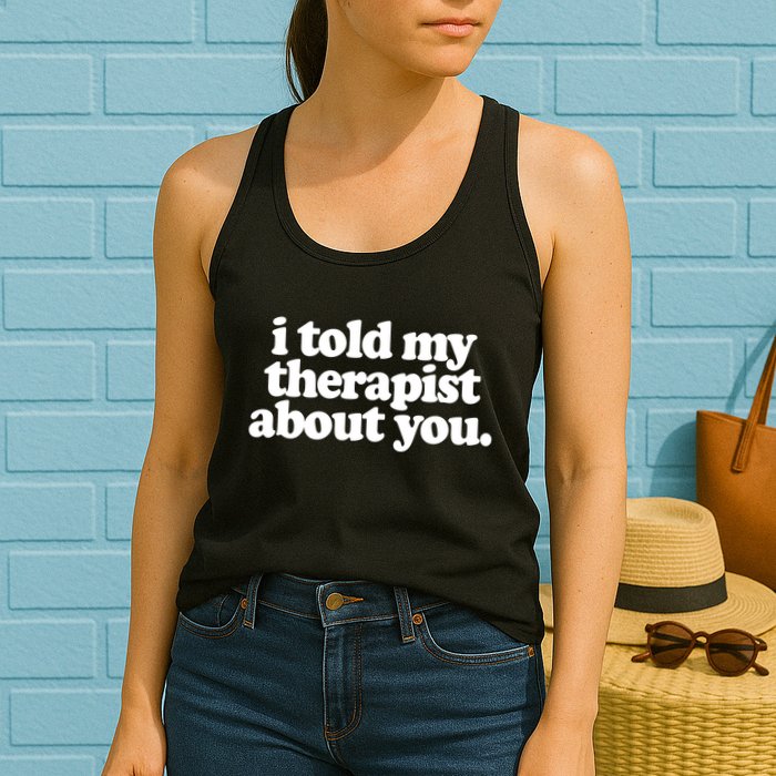 I Told My Therapist About You Funny Womens Tank Top