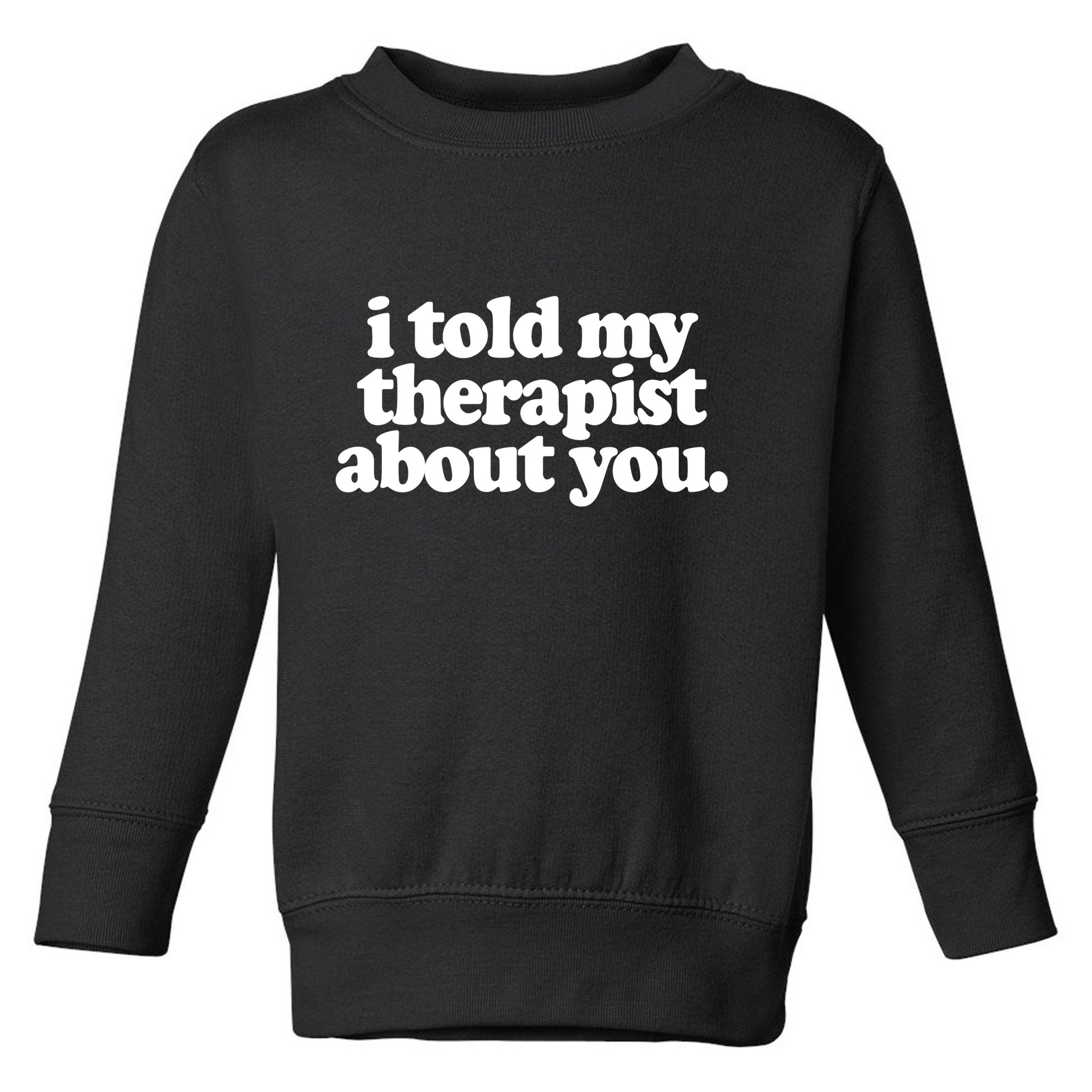 I Told My Therapist About You Funny Toddler Sweatshirt