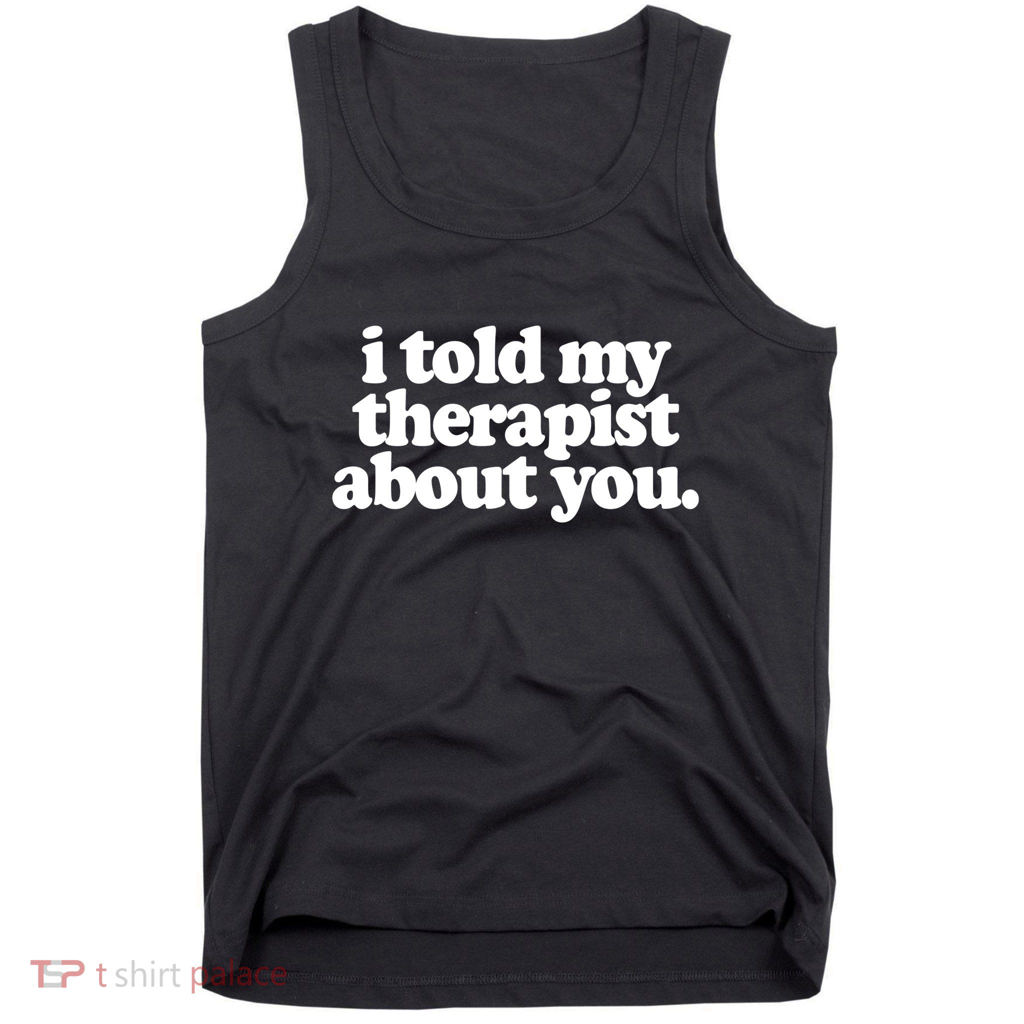 I Told My Therapist About You Funny Tank Top