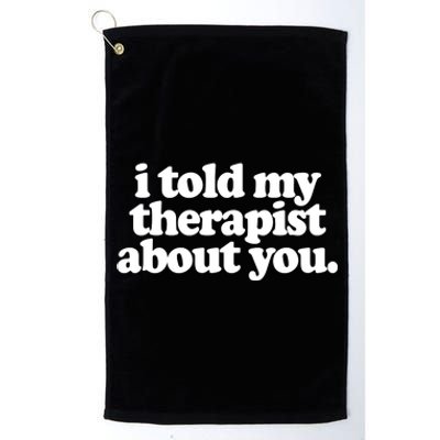 I Told My Therapist About You Funny Platinum Collection Golf Towel