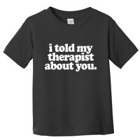 I Told My Therapist About You Funny Toddler T-Shirt