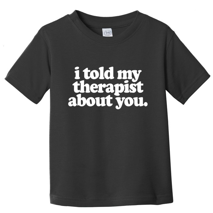 I Told My Therapist About You Funny Toddler T-Shirt