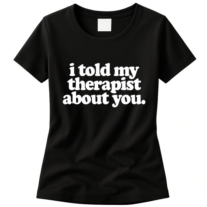 I Told My Therapist About You Funny Womens T-Shirt