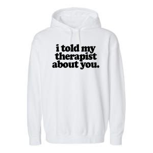 I Told My Therapist About You Funny Garment-Dyed Fleece Hoodie