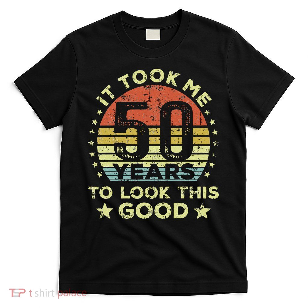 It Took Me 50 Years To Look This Good 50th Birthday T-Shirt